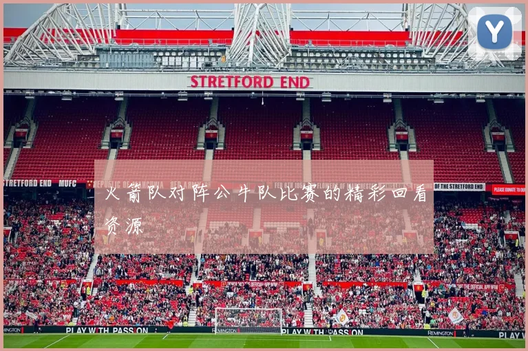 火箭队对阵公牛队比赛的精彩回看资源