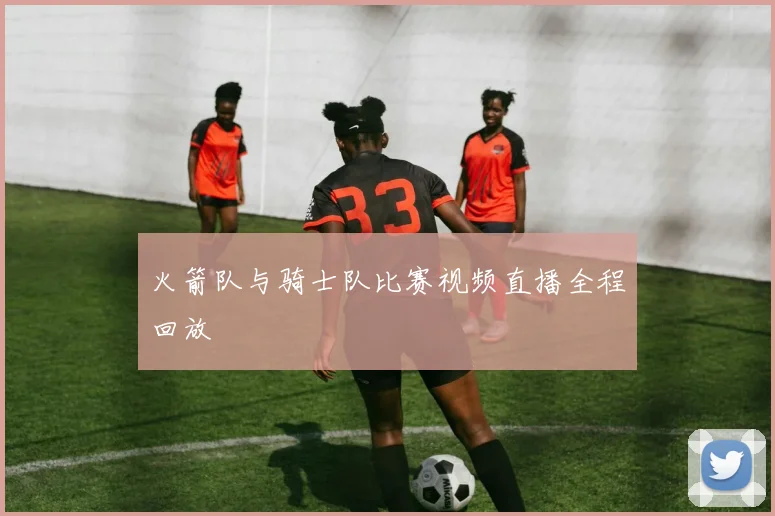 火箭队与骑士队比赛视频直播全程回放