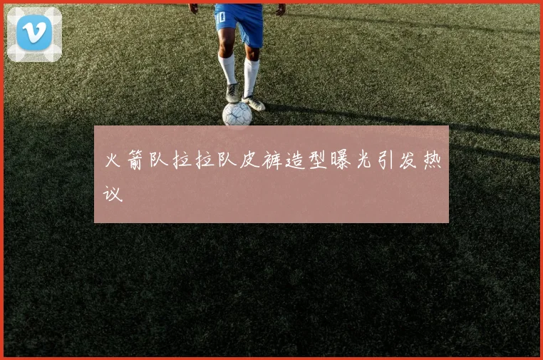 火箭队拉拉队皮裤造型曝光引发热议