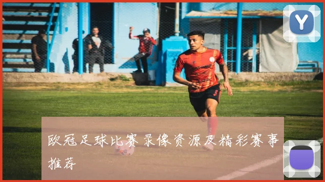 欧冠足球比赛录像资源及精彩赛事推荐