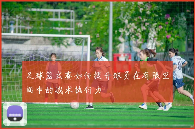 足球笼式赛如何提升球员在有限空间中的战术执行力