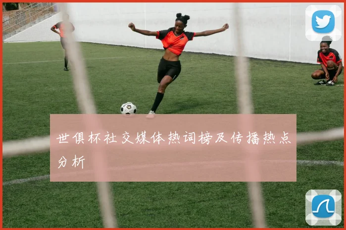 世俱杯社交媒体热词榜及传播热点分析