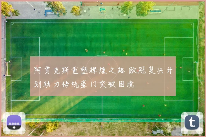 阿贾克斯重塑辉煌之路 欧冠复兴计划助力传统豪门突破困境