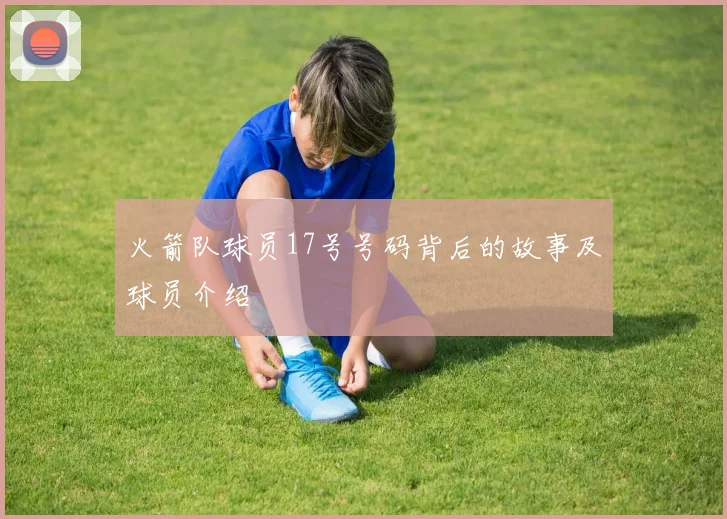火箭队球员17号号码背后的故事及球员介绍