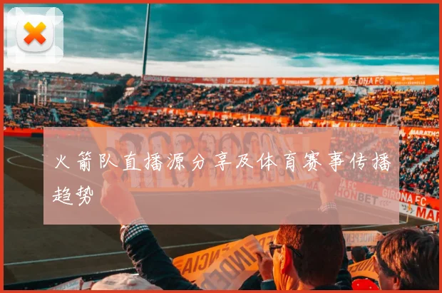火箭队直播源分享及体育赛事传播趋势
