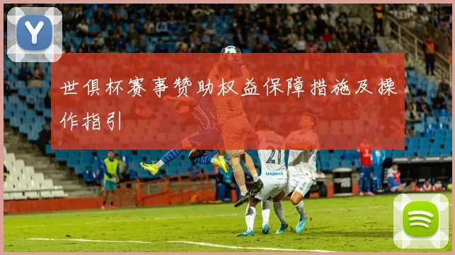 世俱杯赛事赞助权益保障措施及操作指引