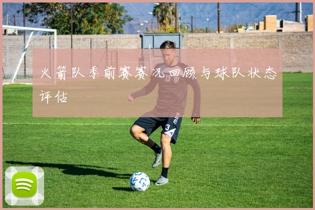 火箭队季前赛赛况回顾与球队状态评估